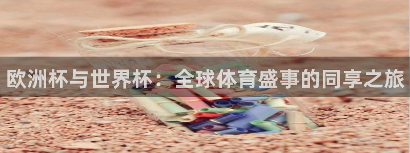 世界杯預選賽排名:歐洲杯與世界杯:全球體育盛事的同享之旅