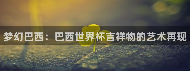足球世界杯時間:夢幻巴西:巴西世界杯吉祥物的藝術再現